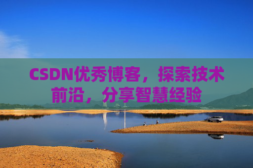CSDN优秀博客，探索技术前沿，分享智慧经验
